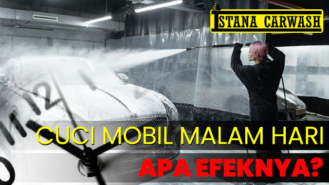 cuci mobil malam apa efeknya Mencuci Mobil pada Malam Hari: Apa Efeknya?